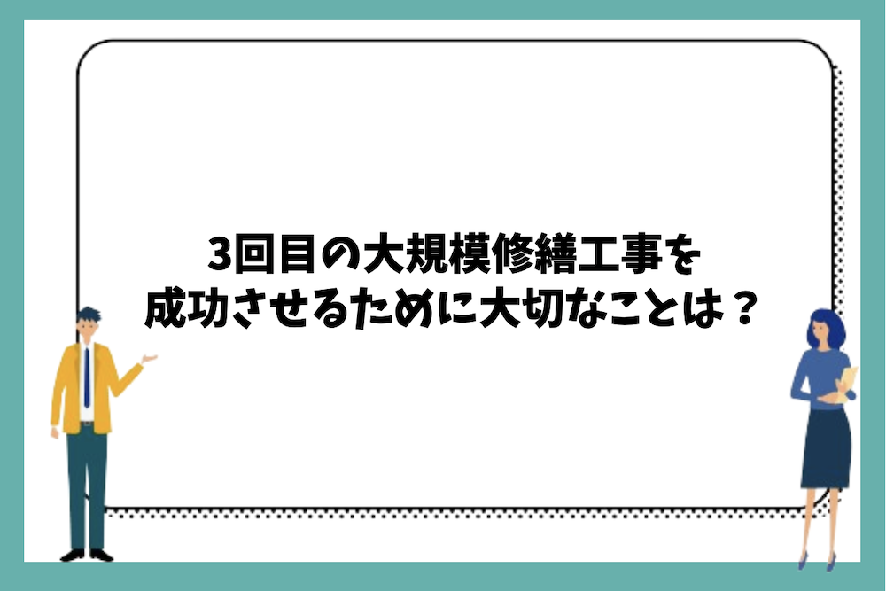 3回目の大規模修繕工事を成功させるために大切なことは？