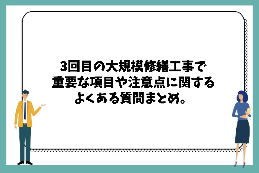 3回目の大規模修繕工事で重要な工事項目や注意点、2回目との違いに関するよくある質問まとめ。