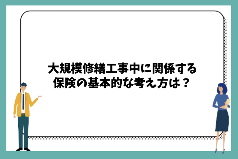 大規模修繕工事に関係する保険の基本的な考え方は？