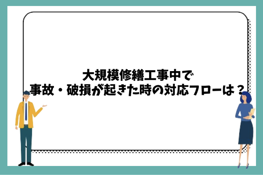 大規模修繕工事で事故・破損が起きた時の対応フローは？
