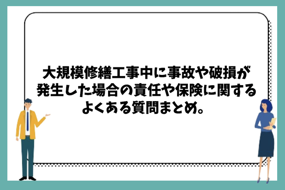 大規模修繕工事中に事故や破損が発生した場合の責任や保険に関するよくある質問まとめ。