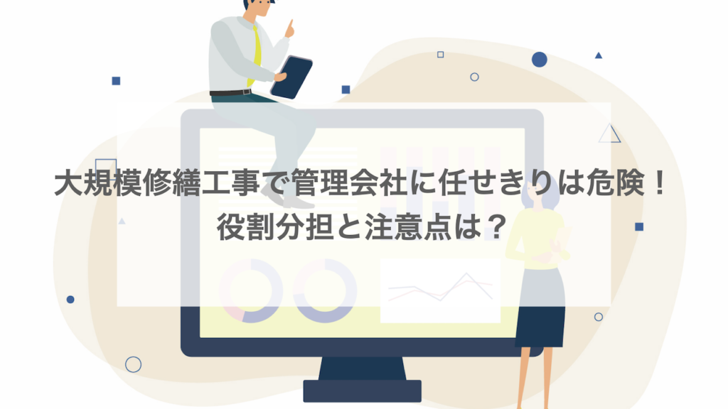 大規模修繕工事で管理会社に任せきりは危険！役割分担と注意点は？
