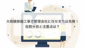 大規模修繕工事で管理会社に任せきりは危険！役割分担と注意点は？