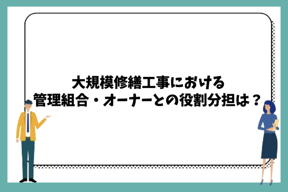 大規模修繕工事における管理組合・オーナーとの役割分担は？