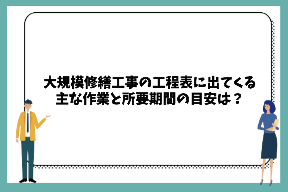 大規模修繕工事の工程表に出てくる主な作業と所要期間の目安は？
