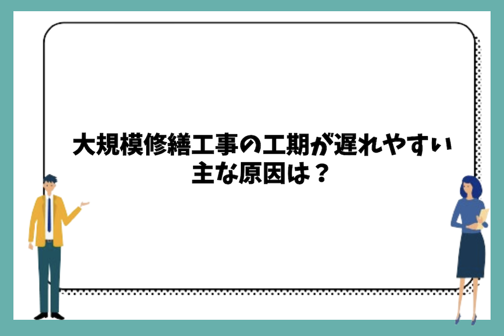 大規模修繕工事の工期が遅れやすい主な原因は？