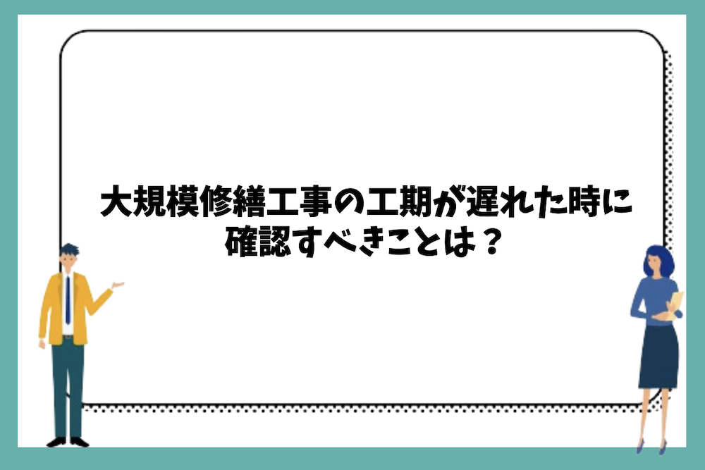 大規模修繕工事の工期が遅れた時に確認すべきことは？