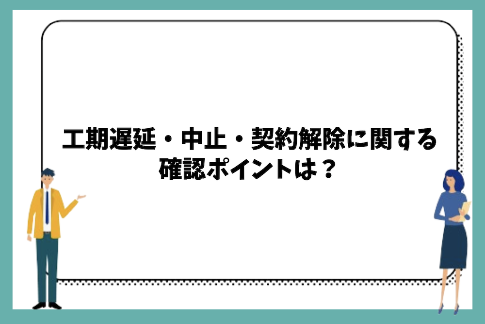 工期遅延・中止・契約解除に関する確認ポイントは？