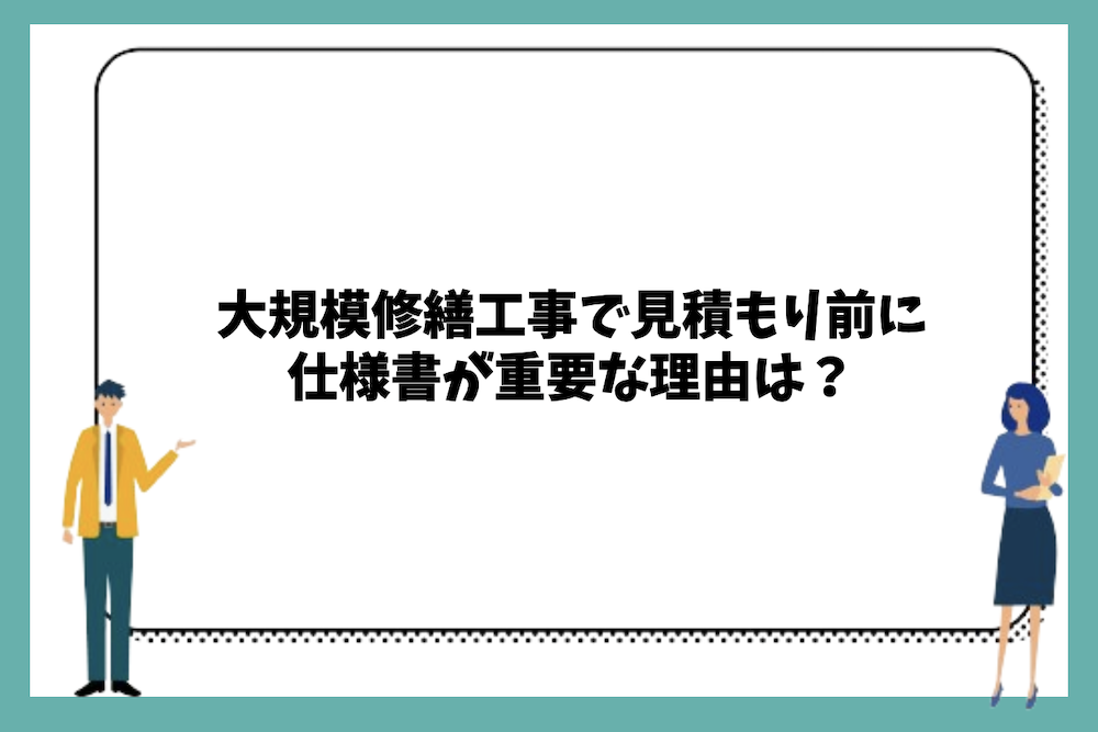 大規模修繕工事で見積もり前に仕様書が重要な理由は？