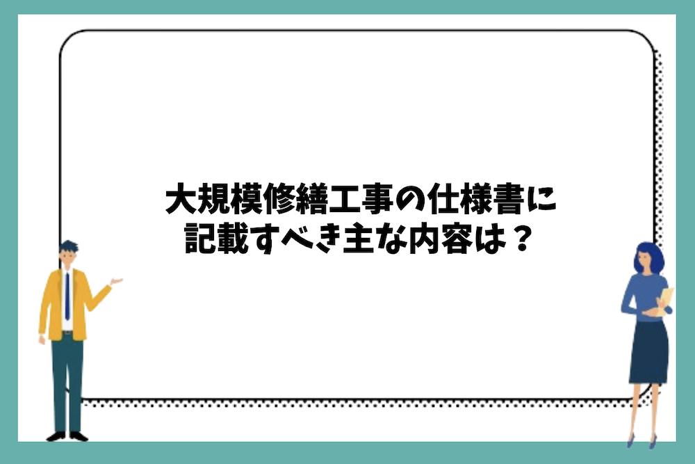 大規模修繕工事の仕様書に記載すべき主な内容は？
