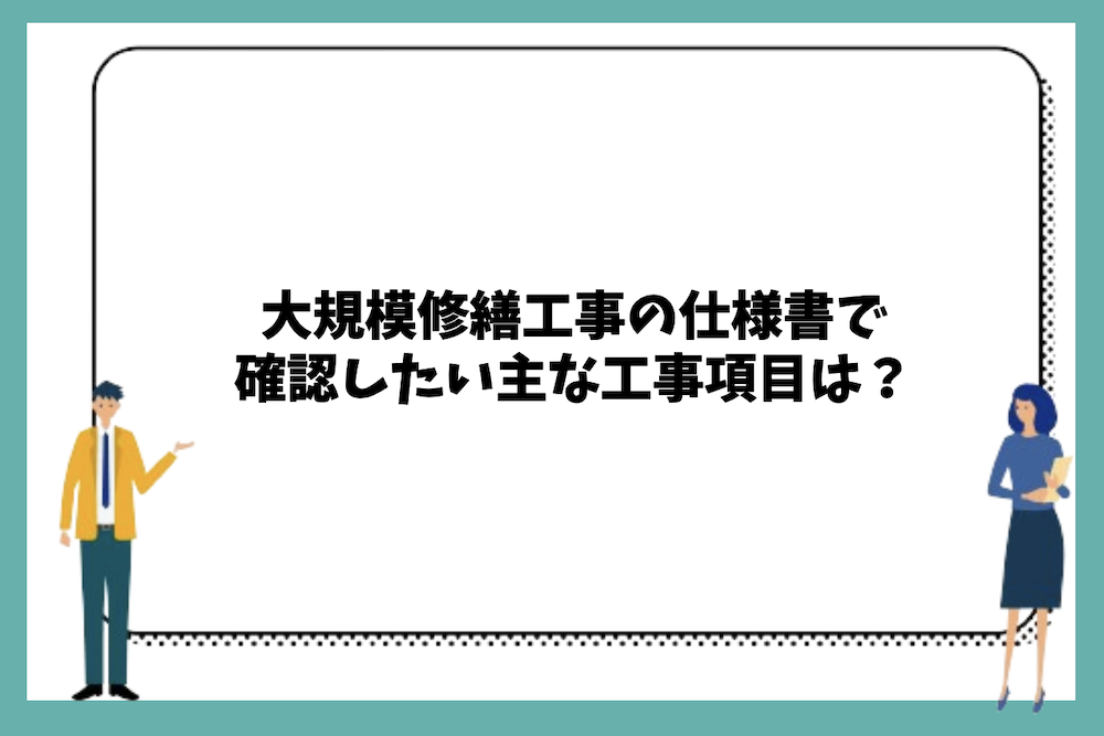 大規模修繕工事の仕様書で確認したい主な工事項目は？