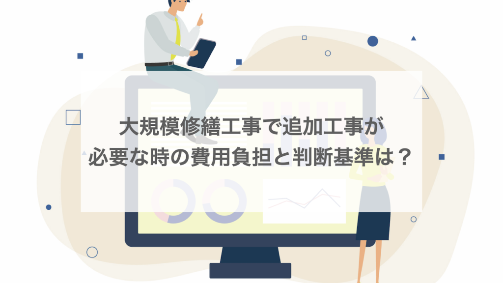 大規模修繕工事で追加工事が必要な時の費用負担と判断基準は？