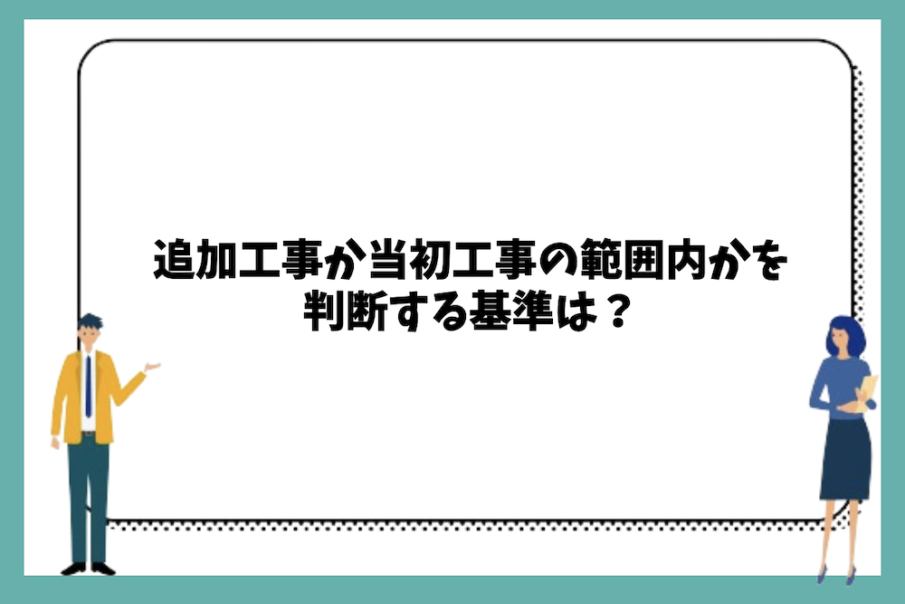 追加工事か当初工事の範囲内かを判断する基準は？