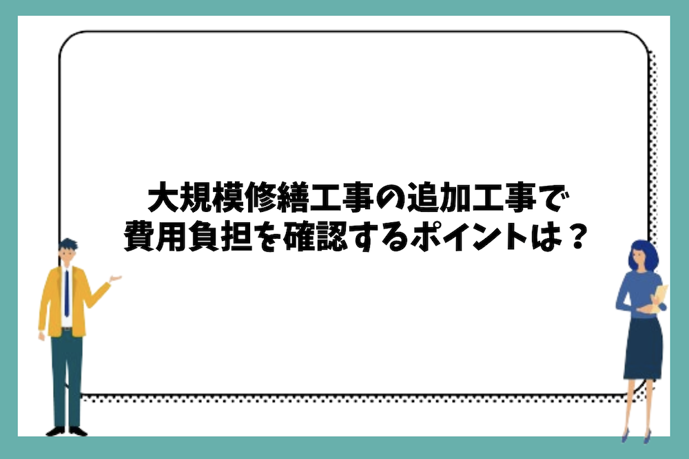大規模修繕工事の追加工事で費用負担を確認する際のポイント