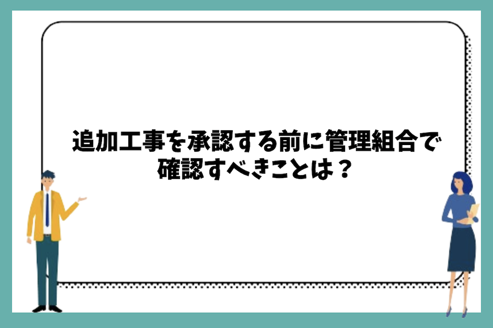追加工事を承認する前に管理組合で確認すべきこと