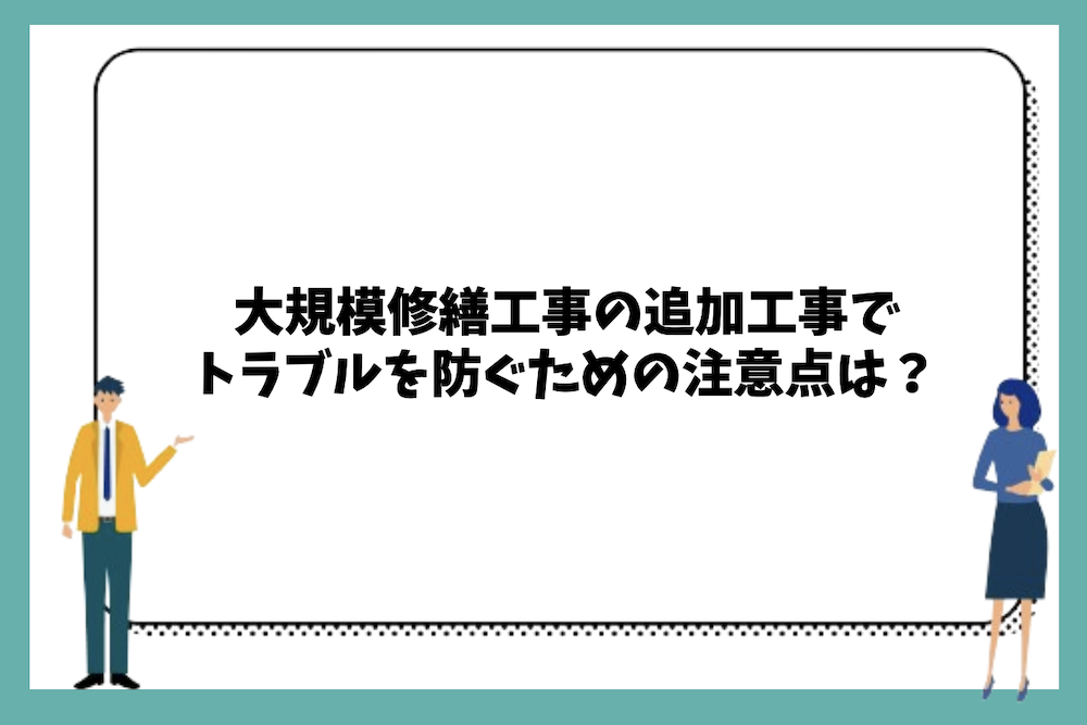 大規模修繕工事の追加工事でトラブルを防ぐための注意点