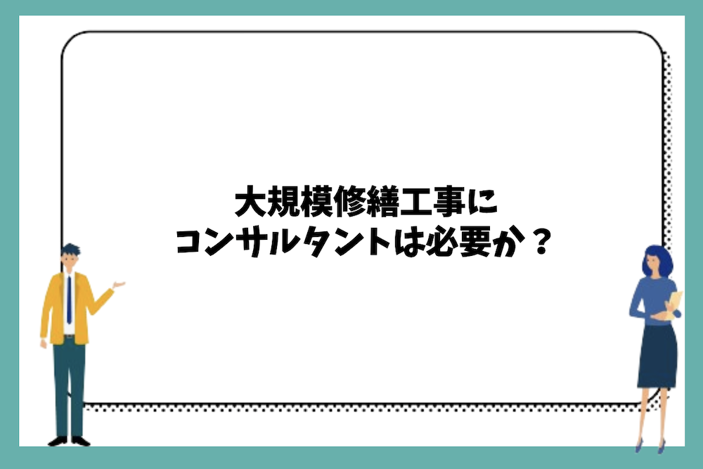大規模修繕工事にコンサルタントは必要か?