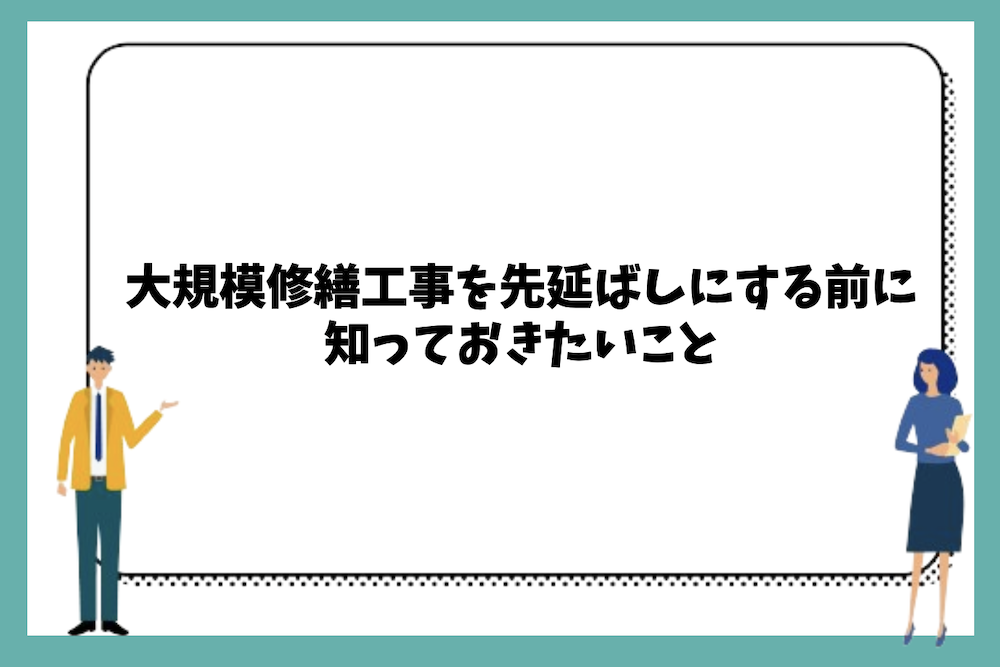 大規模修繕工事を先延ばしにする前に知っておきたいこと