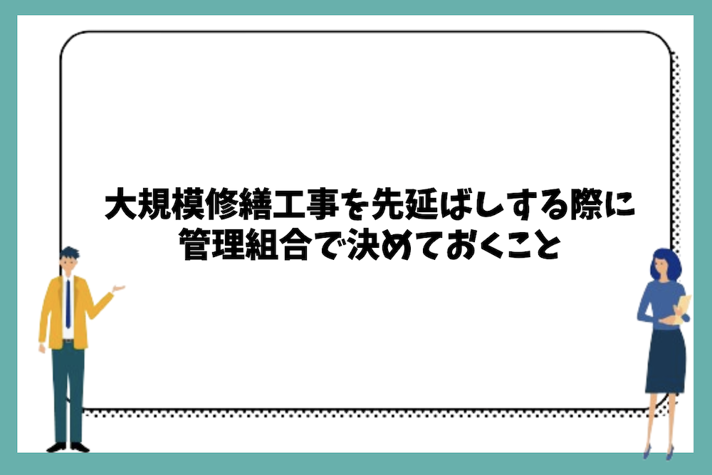 大規模修繕工事を先延ばしする際に管理組合で決めておくこと