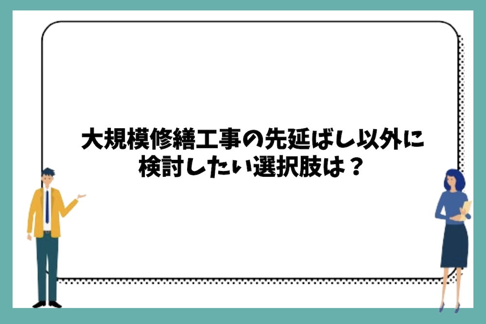 大規模修繕工事の先延ばし以外に検討したい選択肢