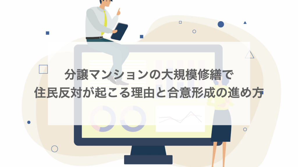 分譲マンションの大規模修繕で住民反対が起こる理由と合意形成の進め方