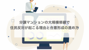分譲マンションの大規模修繕で住民反対が起こる理由と合意形成の進め方