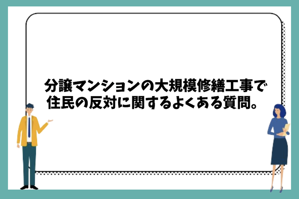 分譲マンションの大規模修繕工事で住民の反対が起こる理由に関するよくある質問。