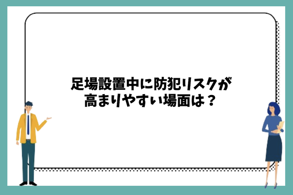 足場設置中に防犯リスクが高まりやすい場面