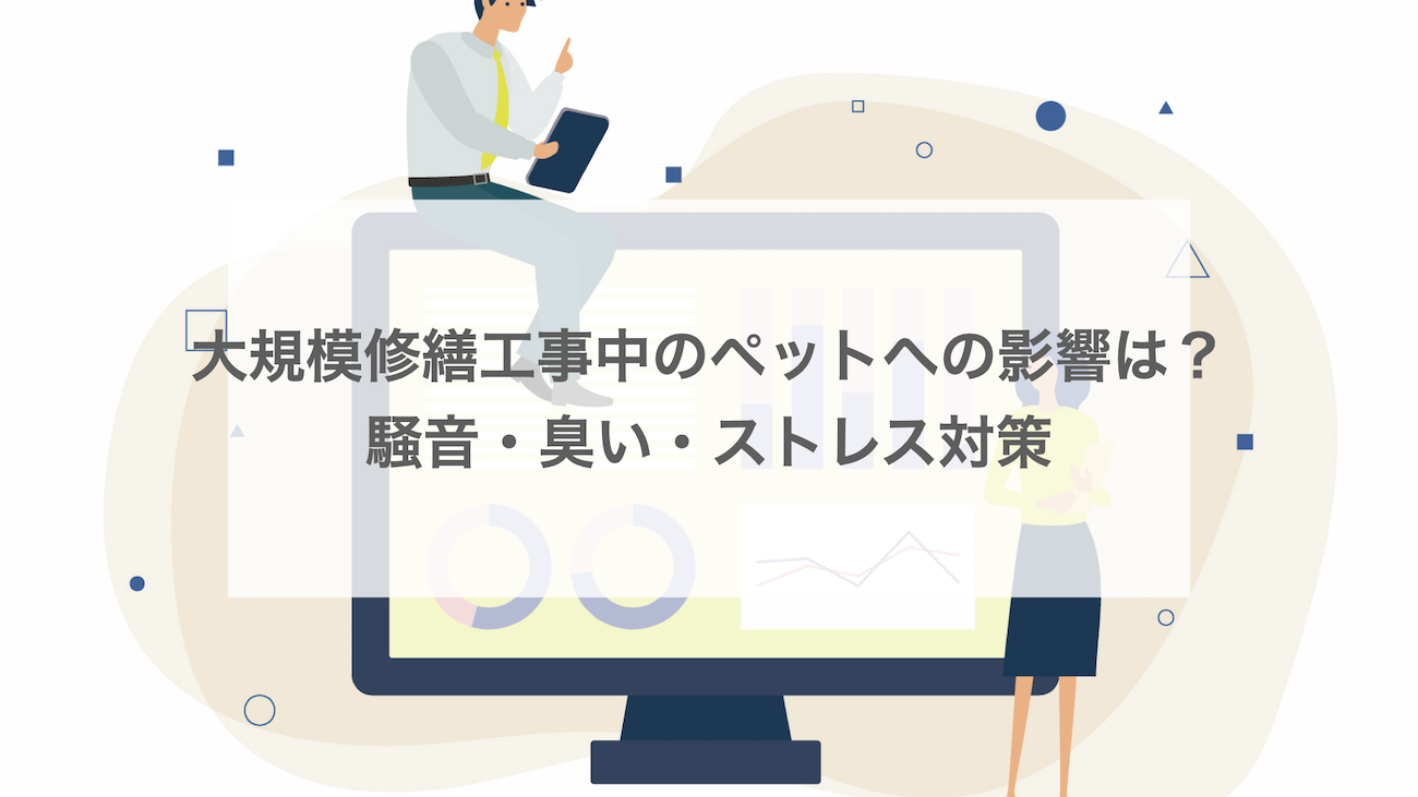 大規模修繕工事中のペットへの影響は？騒音・臭い・ストレス対策