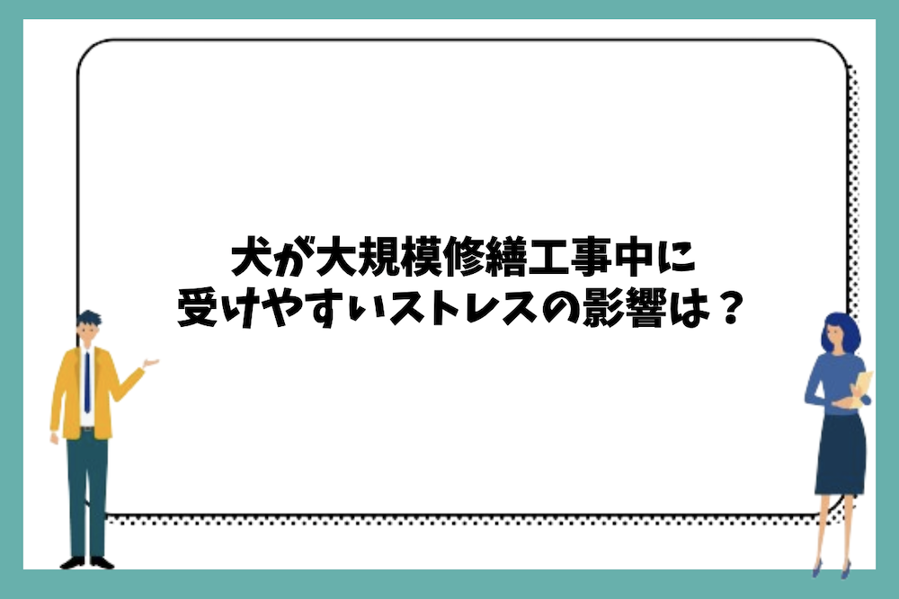 犬が大規模修繕工事中に受けやすいストレスの影響は？