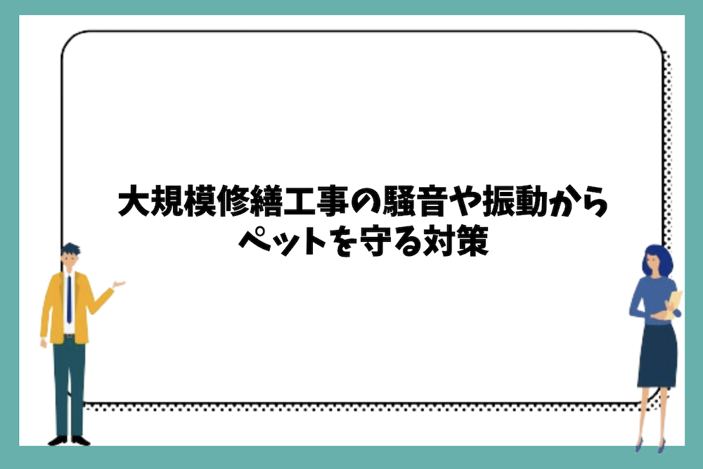 大規模修繕工事の騒音や振動からペットを守る対策