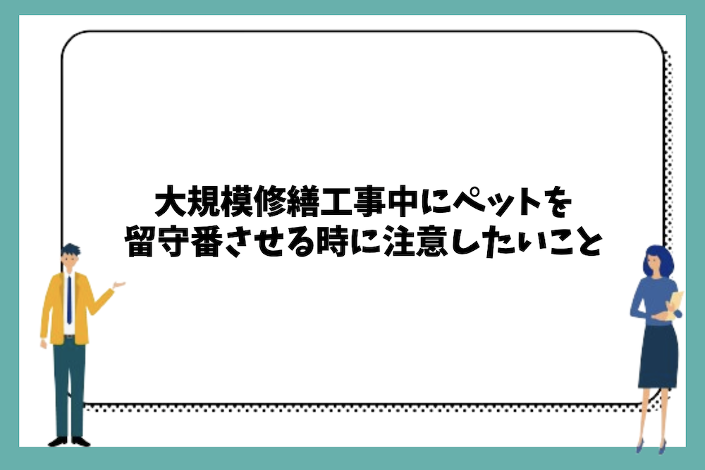 大規模修繕工事中にペットを留守番させる時に注意したいこと